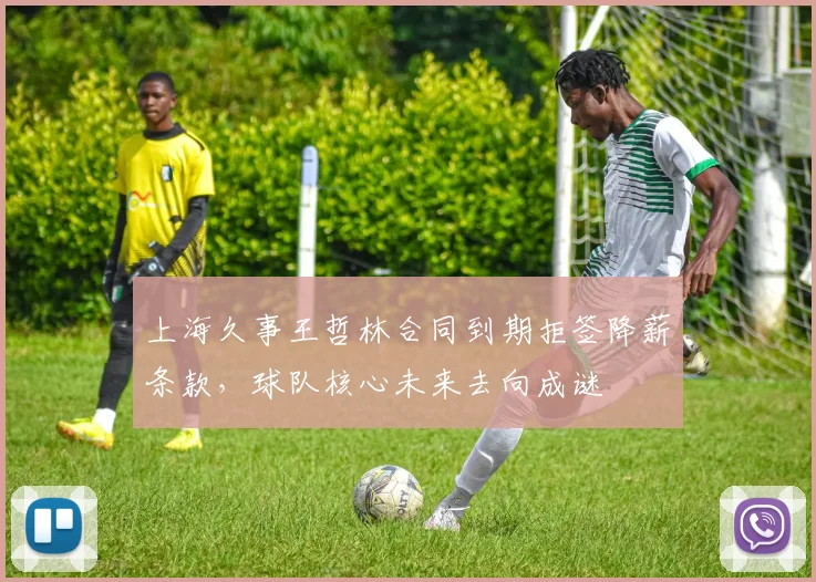 上海久事王哲林合同到期拒签降薪条款，球队核心未来去向成谜