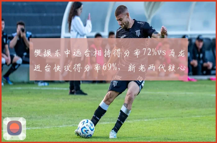 樊振东中远台相持得分率72%vs马龙近台快攻得分率69%，新老两代核心战术对比